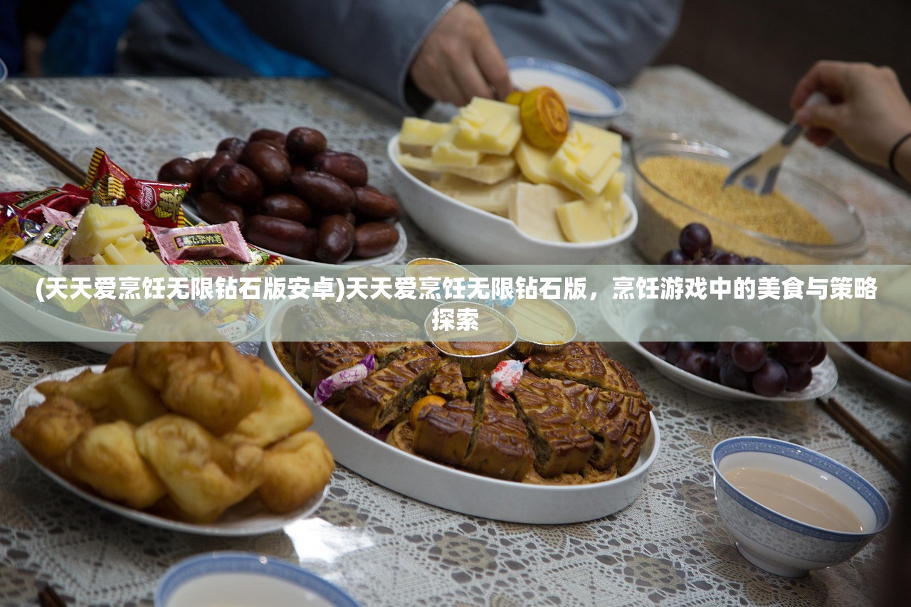 (天天爱烹饪无限钻石版安卓)天天爱烹饪无限钻石版，烹饪游戏中的美食与策略探索