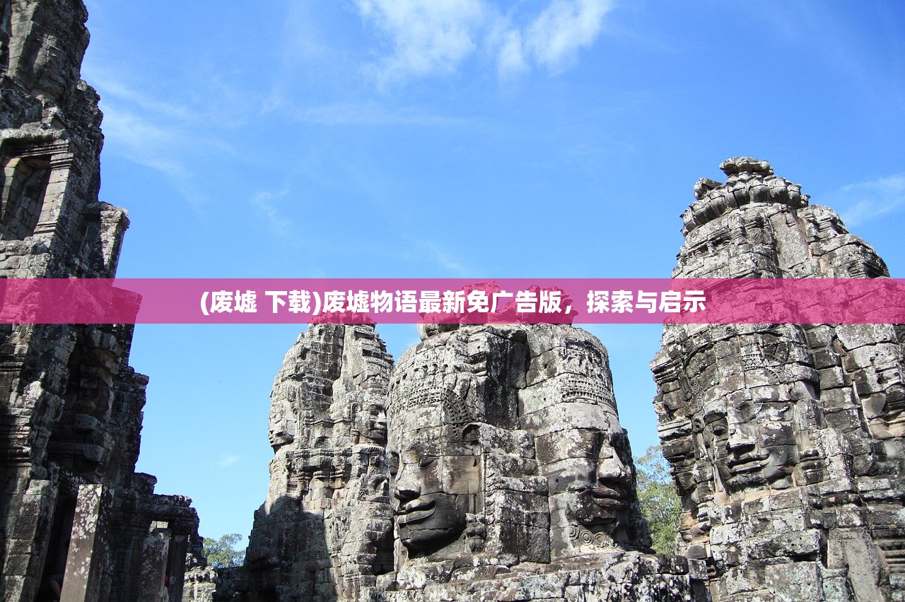 (废墟 下载)废墟物语最新免广告版，探索与启示