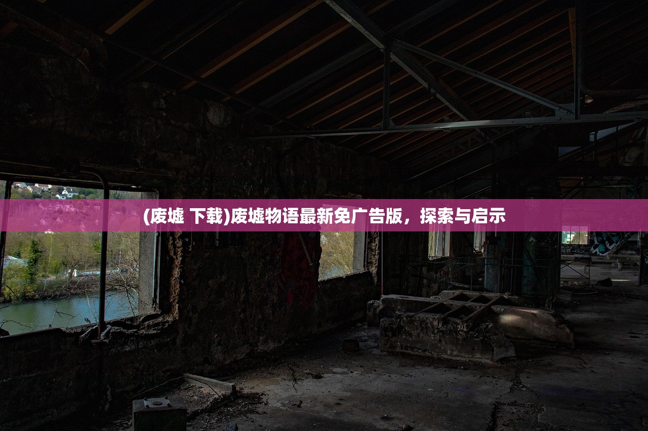 (废墟 下载)废墟物语最新免广告版，探索与启示