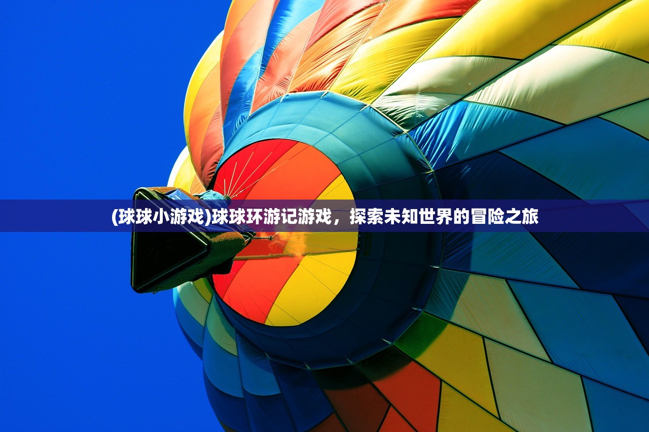 (球球小游戏)球球环游记游戏，探索未知世界的冒险之旅