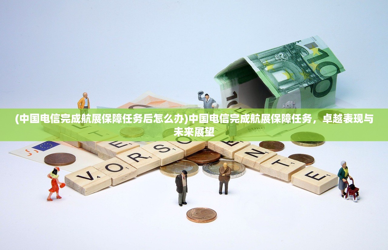 (中国电信完成航展保障任务后怎么办)中国电信完成航展保障任务，卓越表现与未来展望