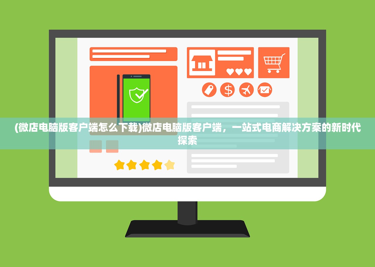 (微店电脑版客户端怎么下载)微店电脑版客户端，一站式电商解决方案的新时代探索