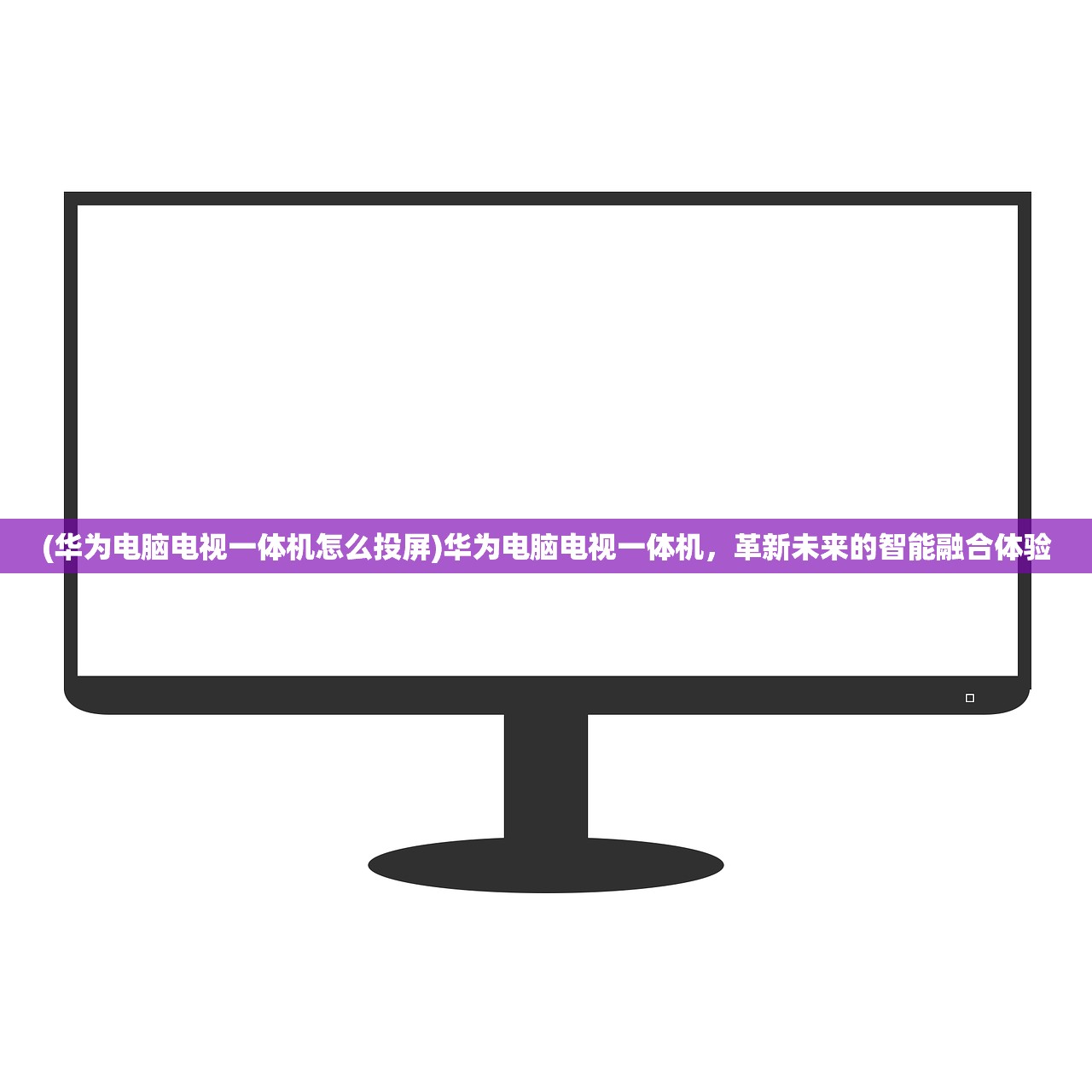 (华为电脑电视一体机怎么投屏)华为电脑电视一体机，革新未来的智能融合体验