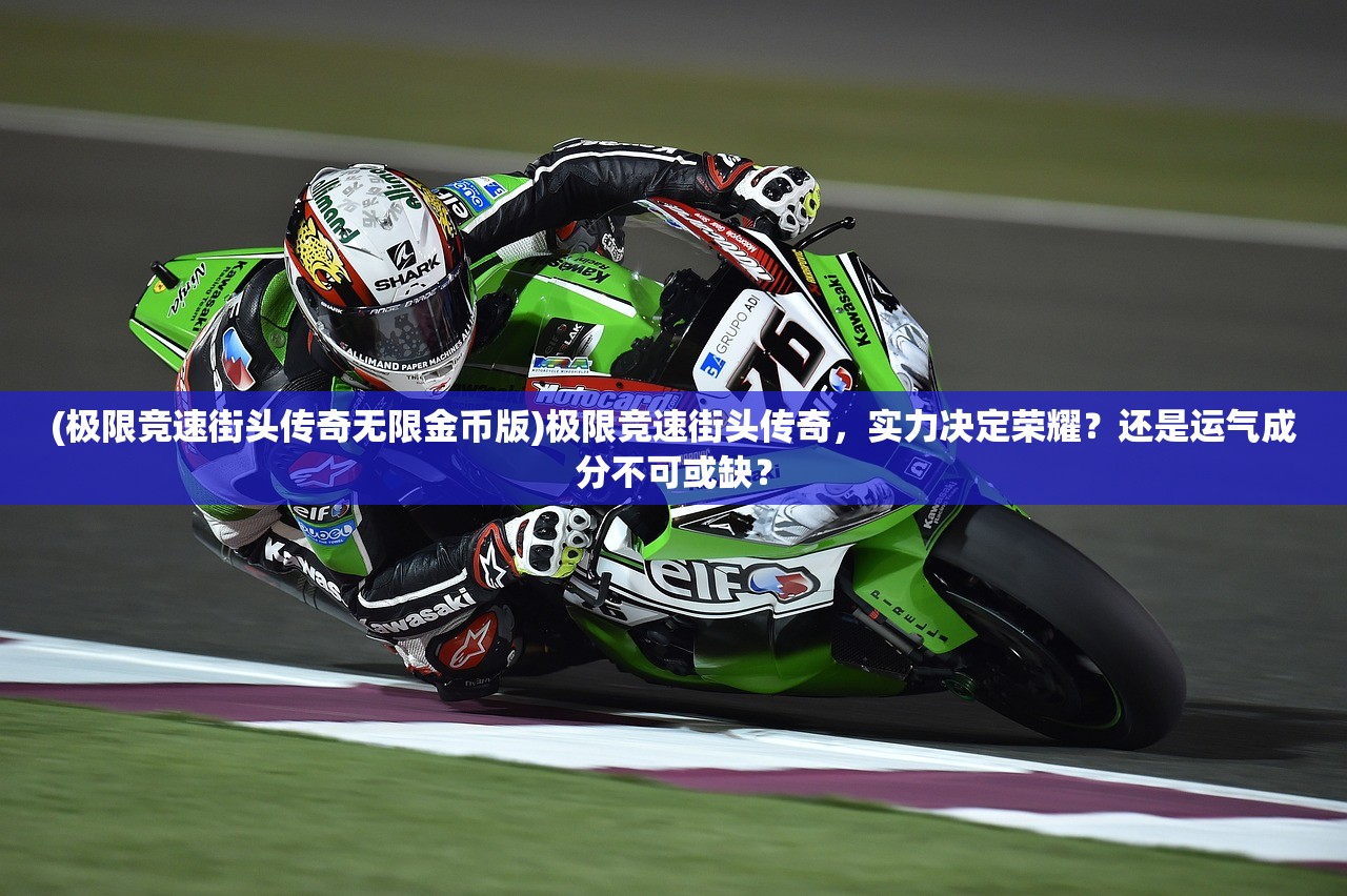 (极限竞速街头传奇无限金币版)极限竞速街头传奇，实力决定荣耀？还是运气成分不可或缺？