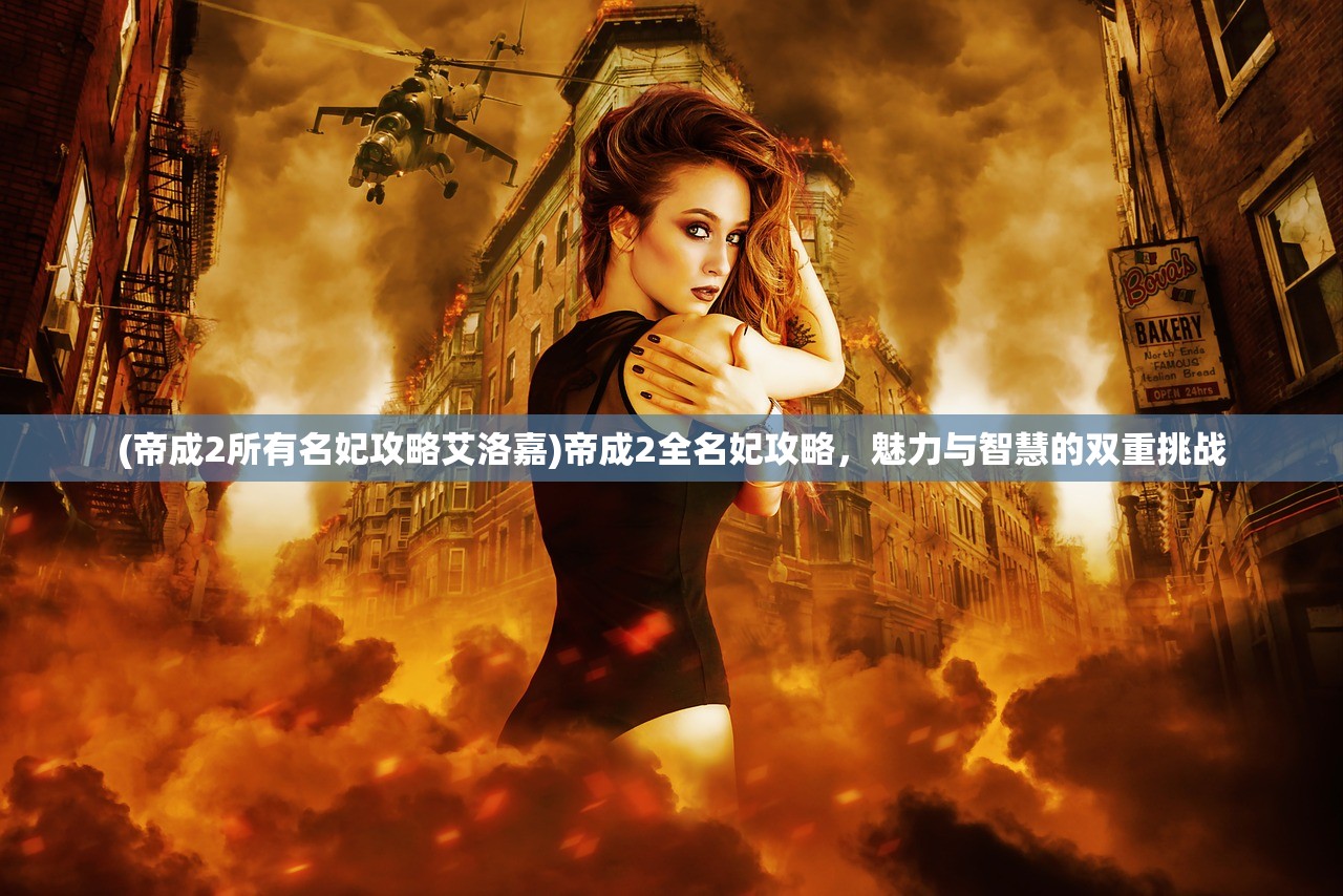 (帝成2所有名妃攻略艾洛嘉)帝成2全名妃攻略，魅力与智慧的双重挑战