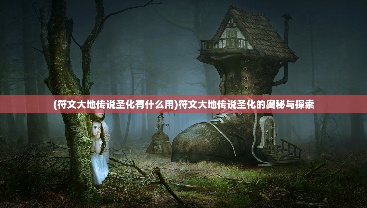 (符文大地传说圣化有什么用)符文大地传说圣化的奥秘与探索