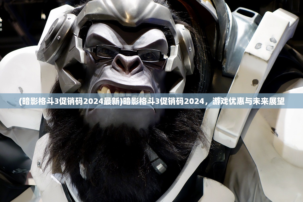 (暗影格斗3促销码2024最新)暗影格斗3促销码2024，游戏优惠与未来展望