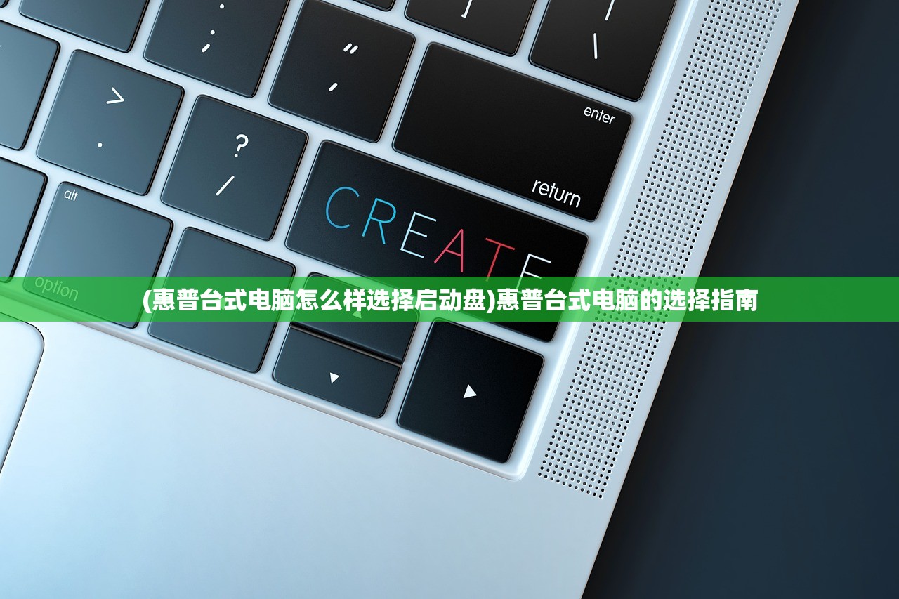 (惠普台式电脑怎么样选择启动盘)惠普台式电脑的选择指南