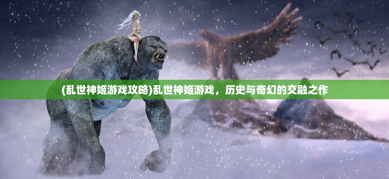 (乱世神姬游戏攻略)乱世神姬游戏，历史与奇幻的交融之作