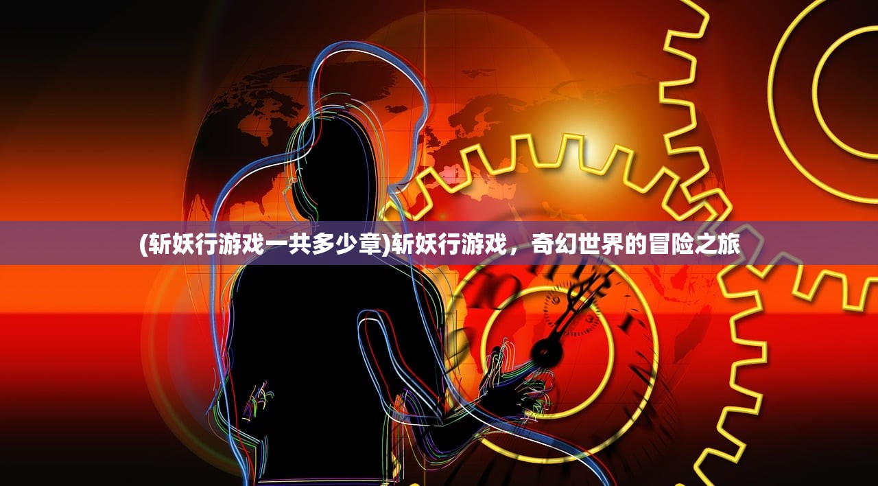 (斩妖行游戏一共多少章)斩妖行游戏，奇幻世界的冒险之旅
