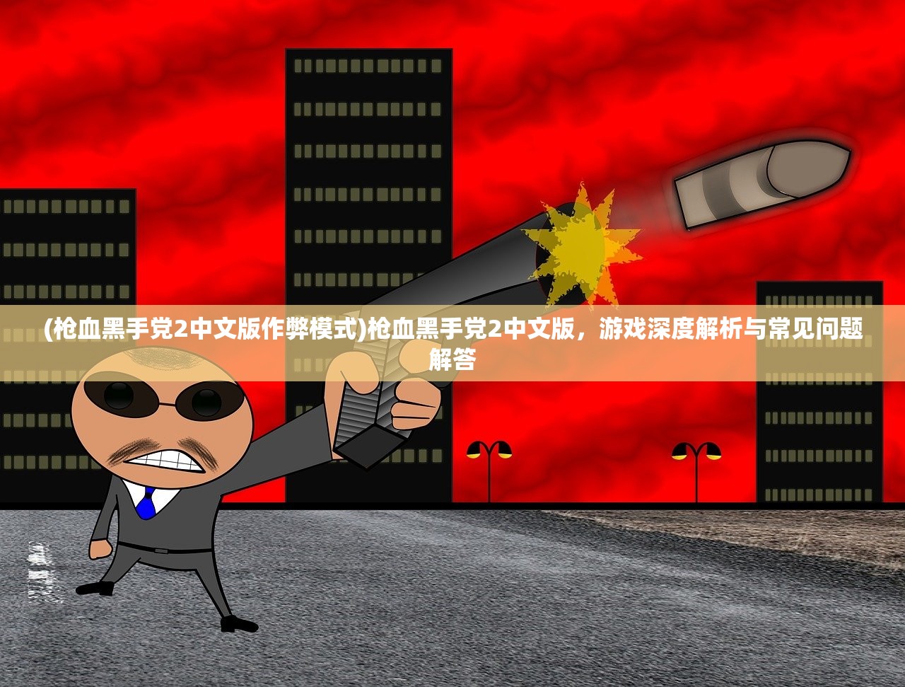 (枪血黑手党2中文版作弊模式)枪血黑手党2中文版，游戏深度解析与常见问题解答