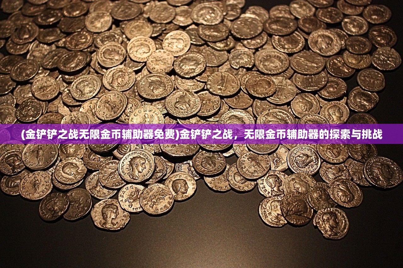 (金铲铲之战无限金币辅助器免费)金铲铲之战，无限金币辅助器的探索与挑战