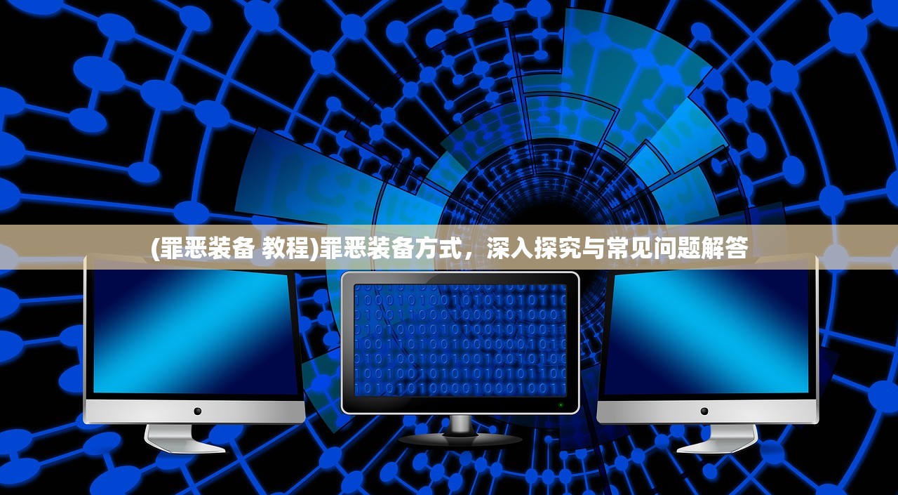 (罪恶装备 教程)罪恶装备方式，深入探究与常见问题解答