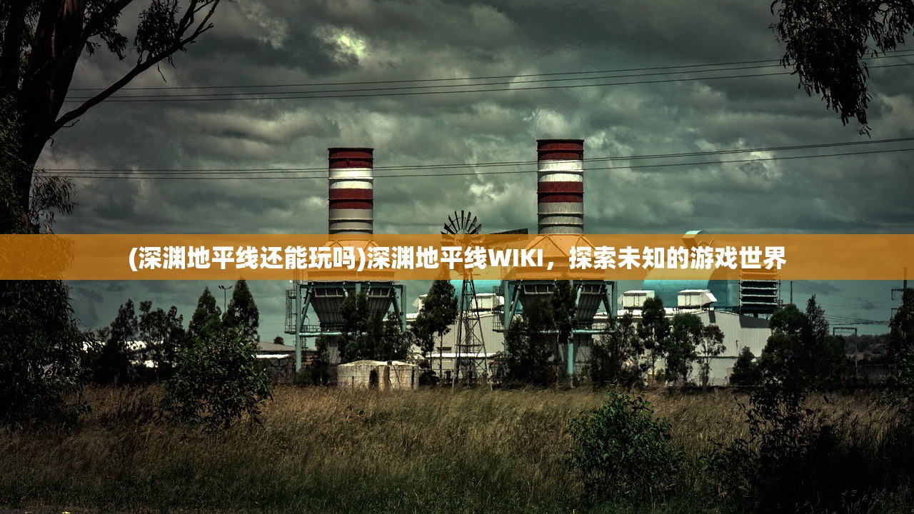 (深渊地平线还能玩吗)深渊地平线WIKI，探索未知的游戏世界