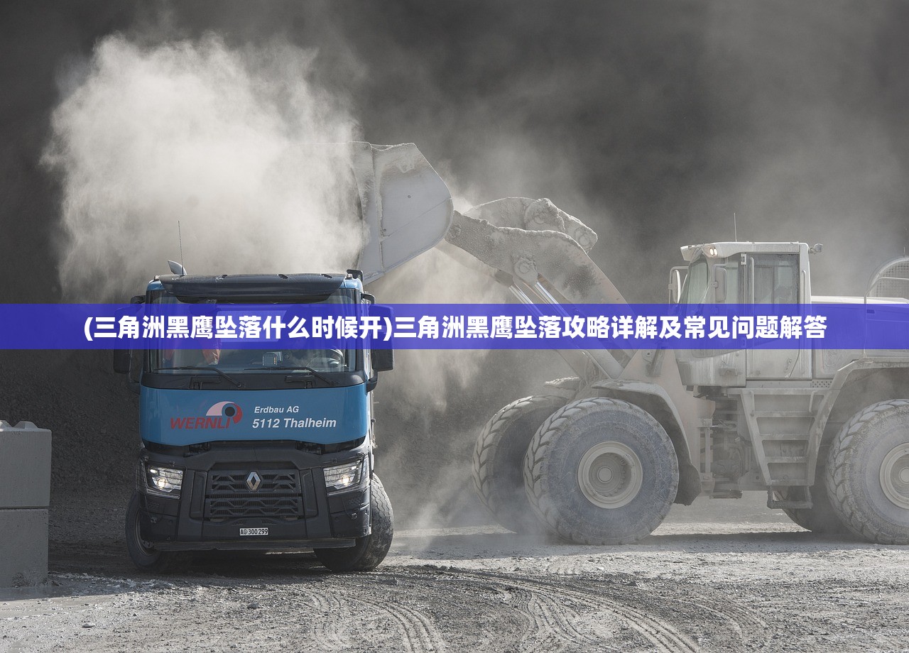 (三角洲黑鹰坠落什么时候开)三角洲黑鹰坠落攻略详解及常见问题解答
