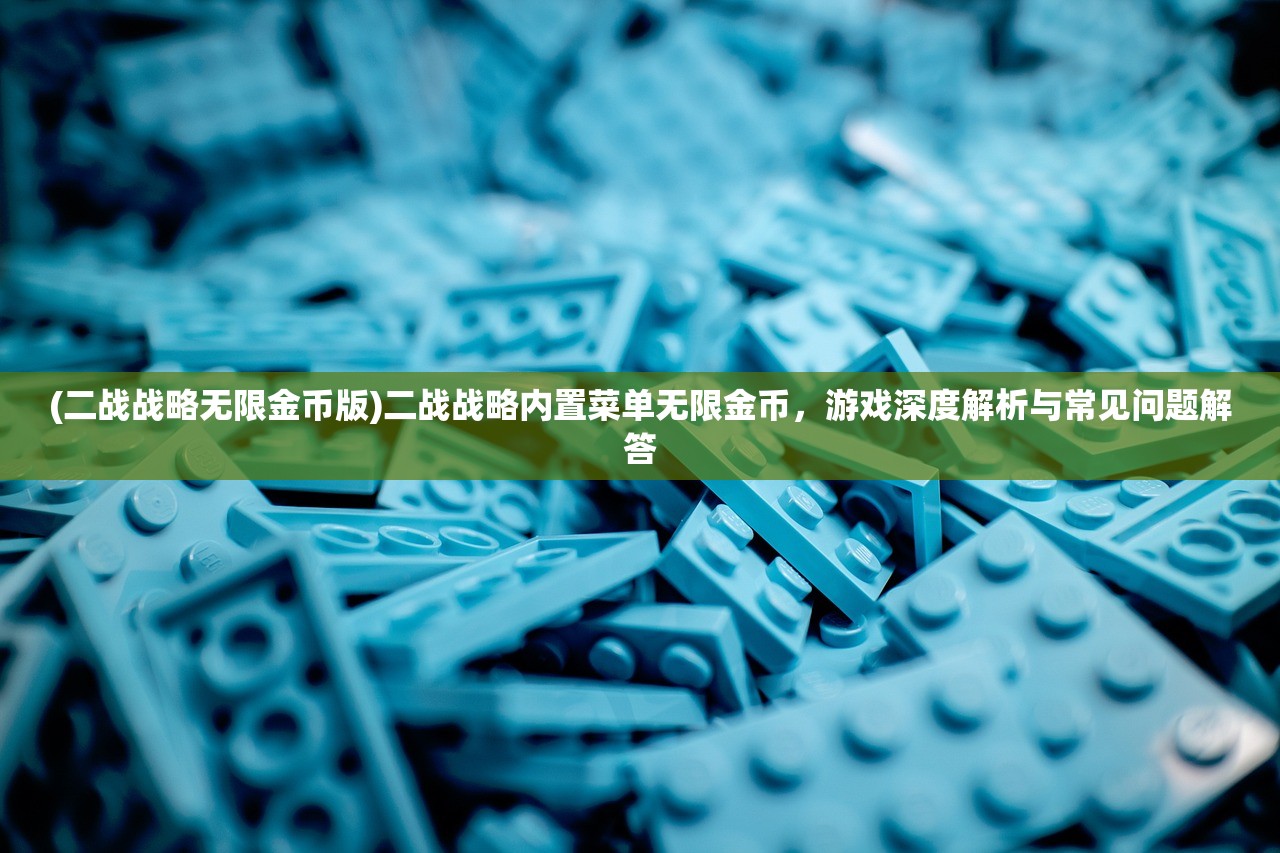 (二战战略无限金币版)二战战略内置菜单无限金币，游戏深度解析与常见问题解答