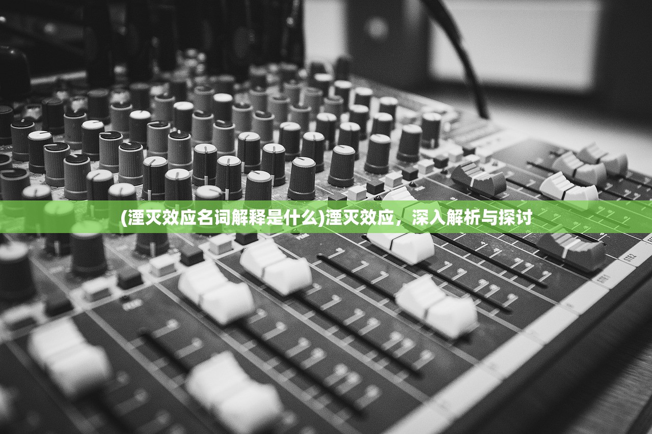 (湮灭效应名词解释是什么)湮灭效应，深入解析与探讨