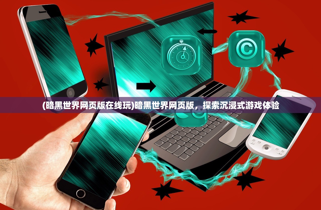 (暗黑世界网页版在线玩)暗黑世界网页版，探索沉浸式游戏体验