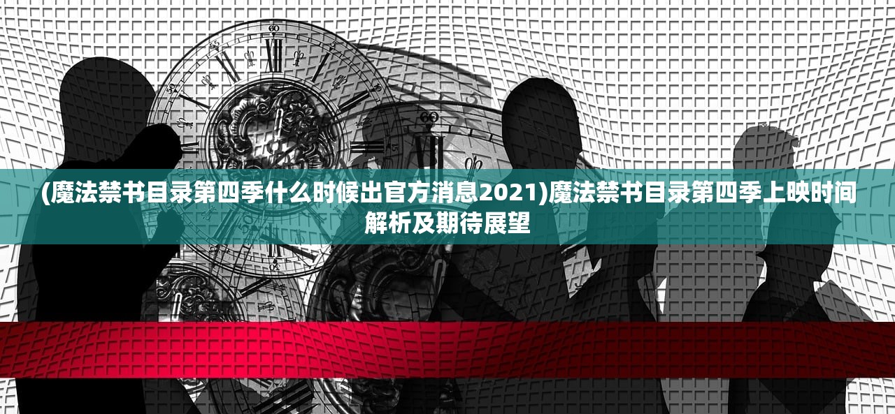 (魔法禁书目录第四季什么时候出官方消息2021)魔法禁书目录第四季上映时间解析及期待展望