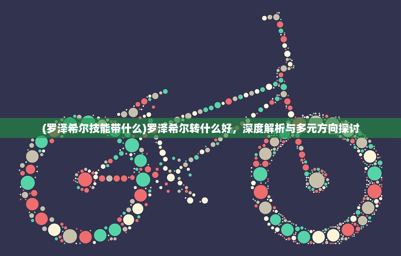(罗泽希尔技能带什么)罗泽希尔转什么好，深度解析与多元方向探讨