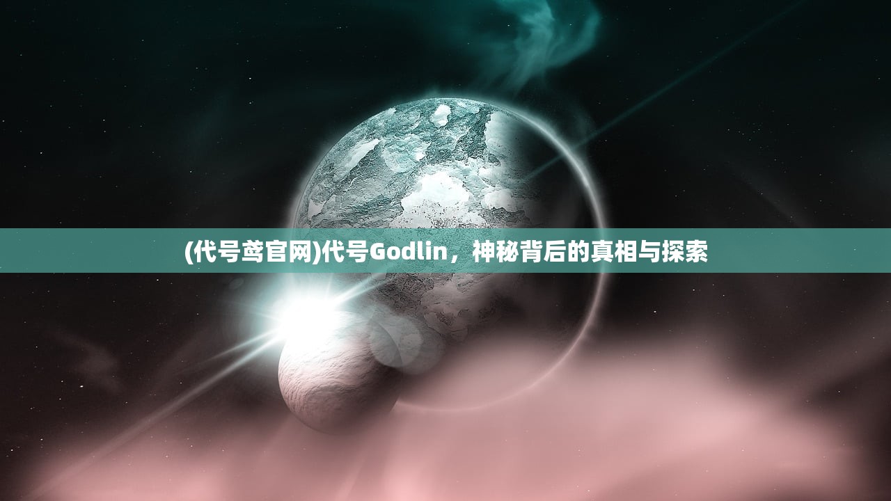 (代号鸢官网)代号Godlin，神秘背后的真相与探索