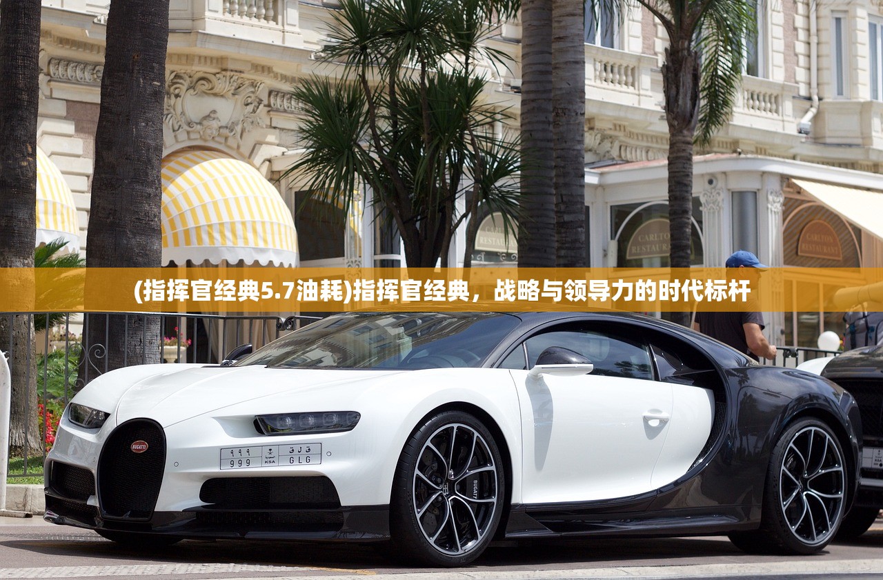 (指挥官经典5.7油耗)指挥官经典，战略与领导力的时代标杆