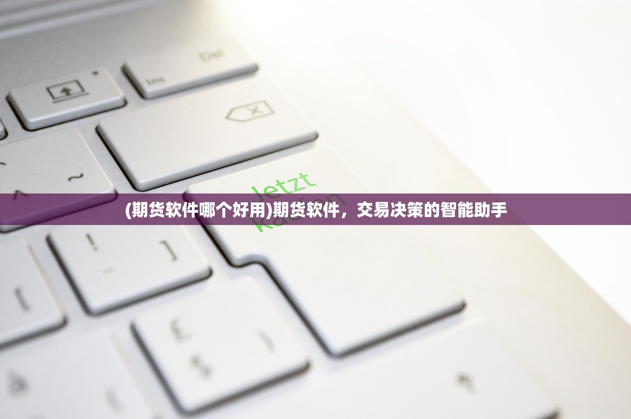 (期货软件哪个好用)期货软件，交易决策的智能助手