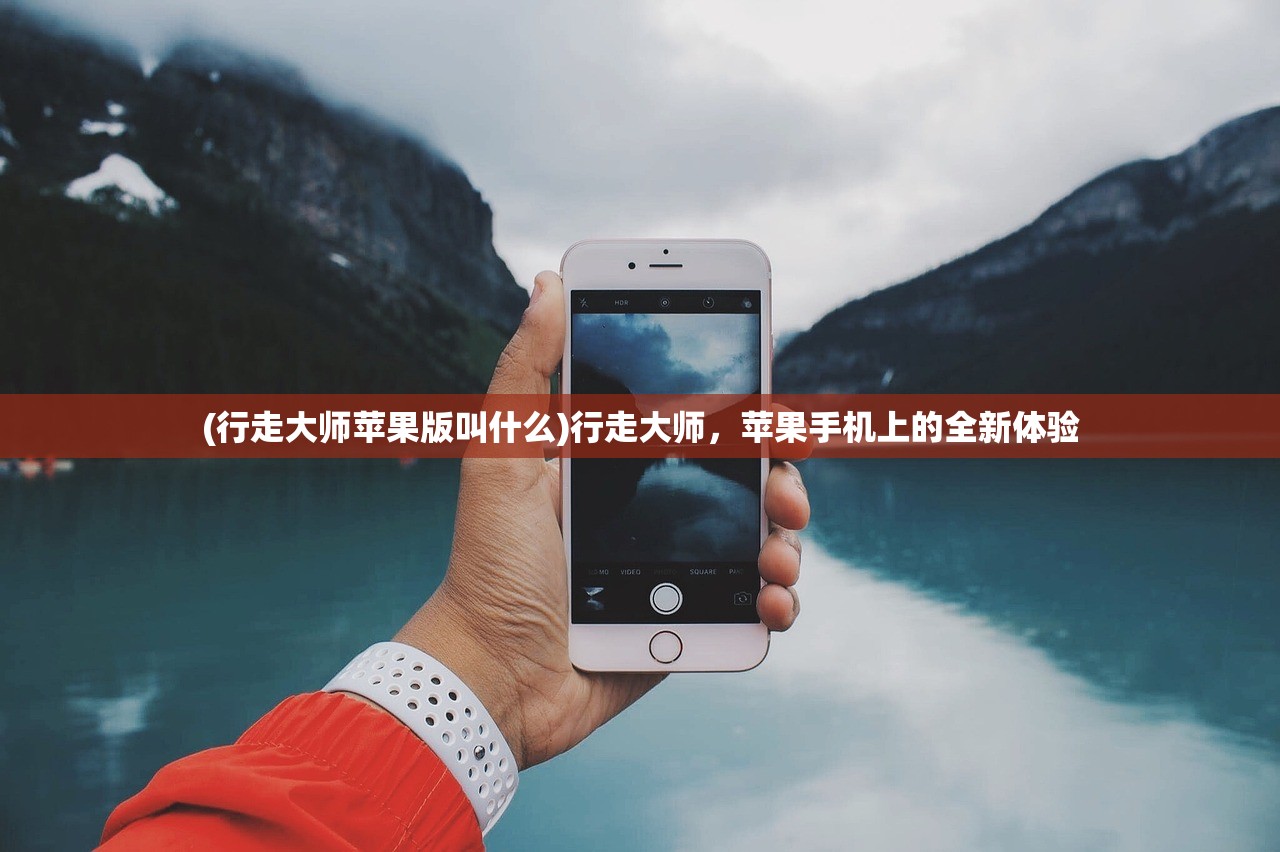 (行走大师苹果版叫什么)行走大师，苹果手机上的全新体验