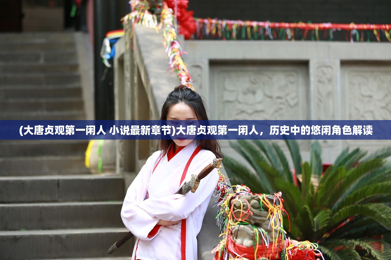 (大唐贞观第一闲人 小说最新章节)大唐贞观第一闲人，历史中的悠闲角色解读