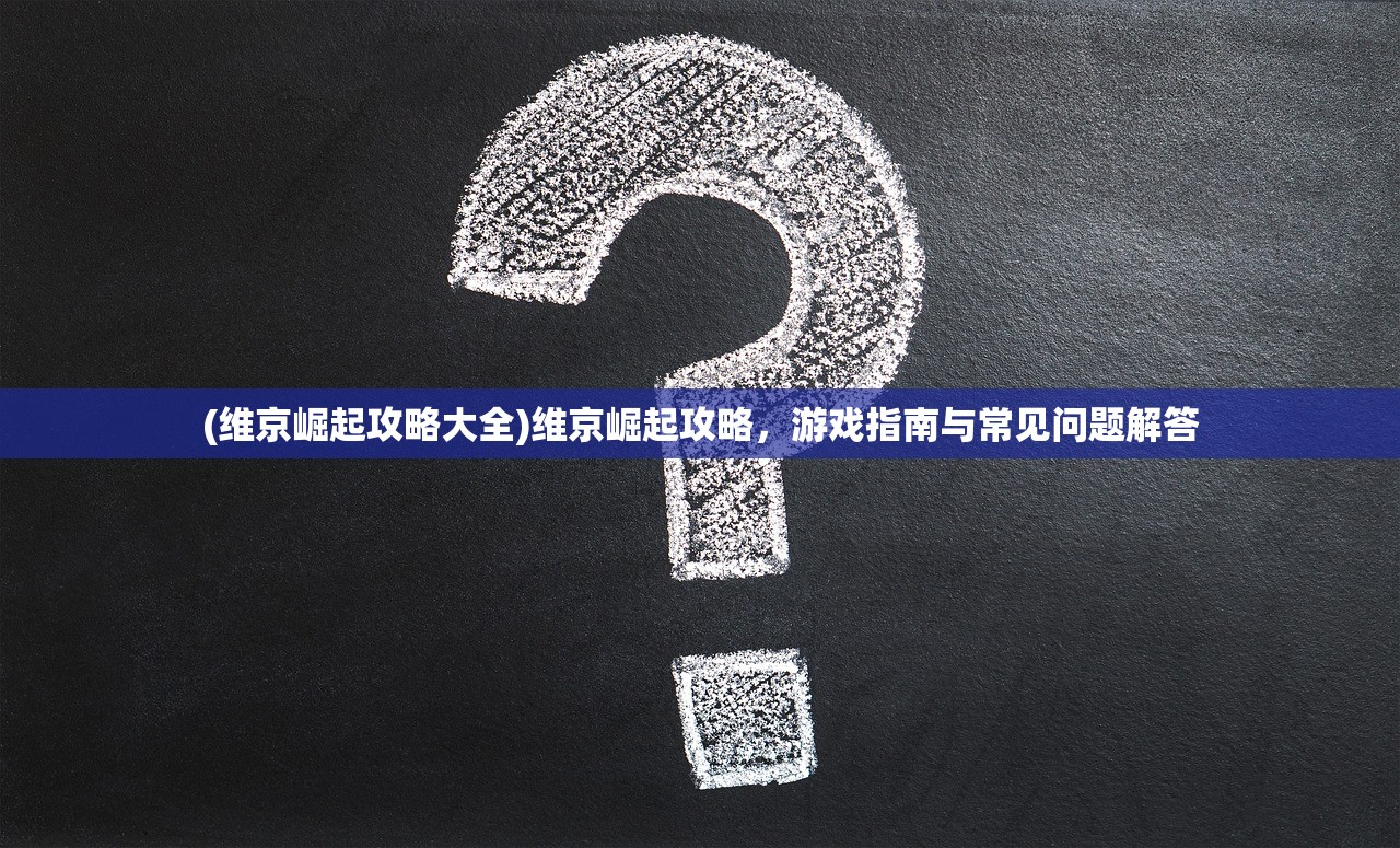 (维京崛起攻略大全)维京崛起攻略，游戏指南与常见问题解答