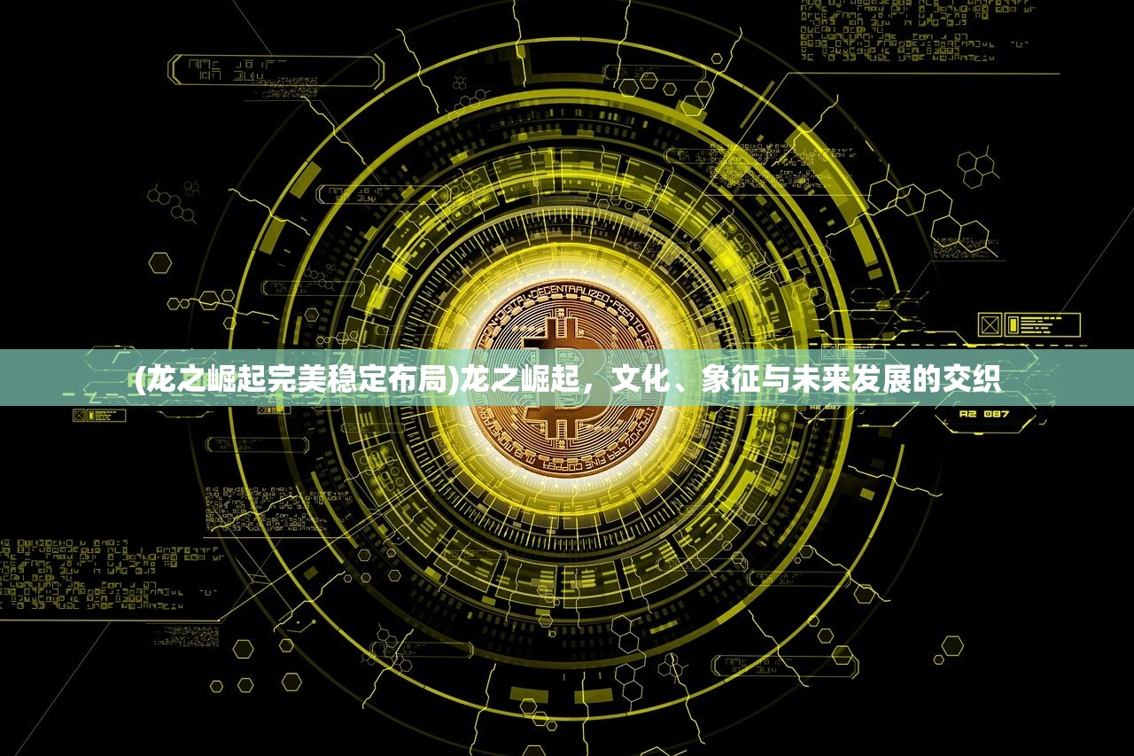 (龙之崛起完美稳定布局)龙之崛起，文化、象征与未来发展的交织