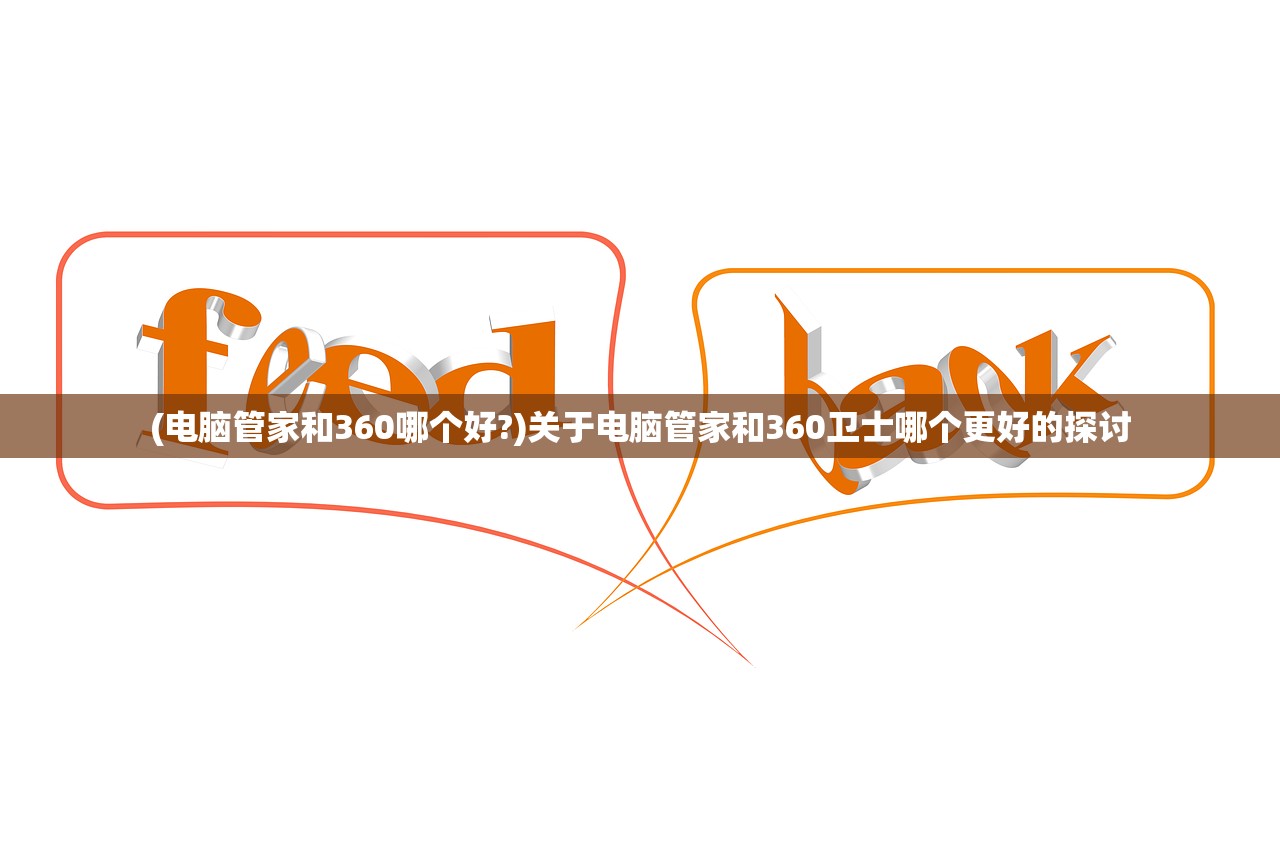 (电脑管家和360哪个好?)关于电脑管家和360卫士哪个更好的探讨