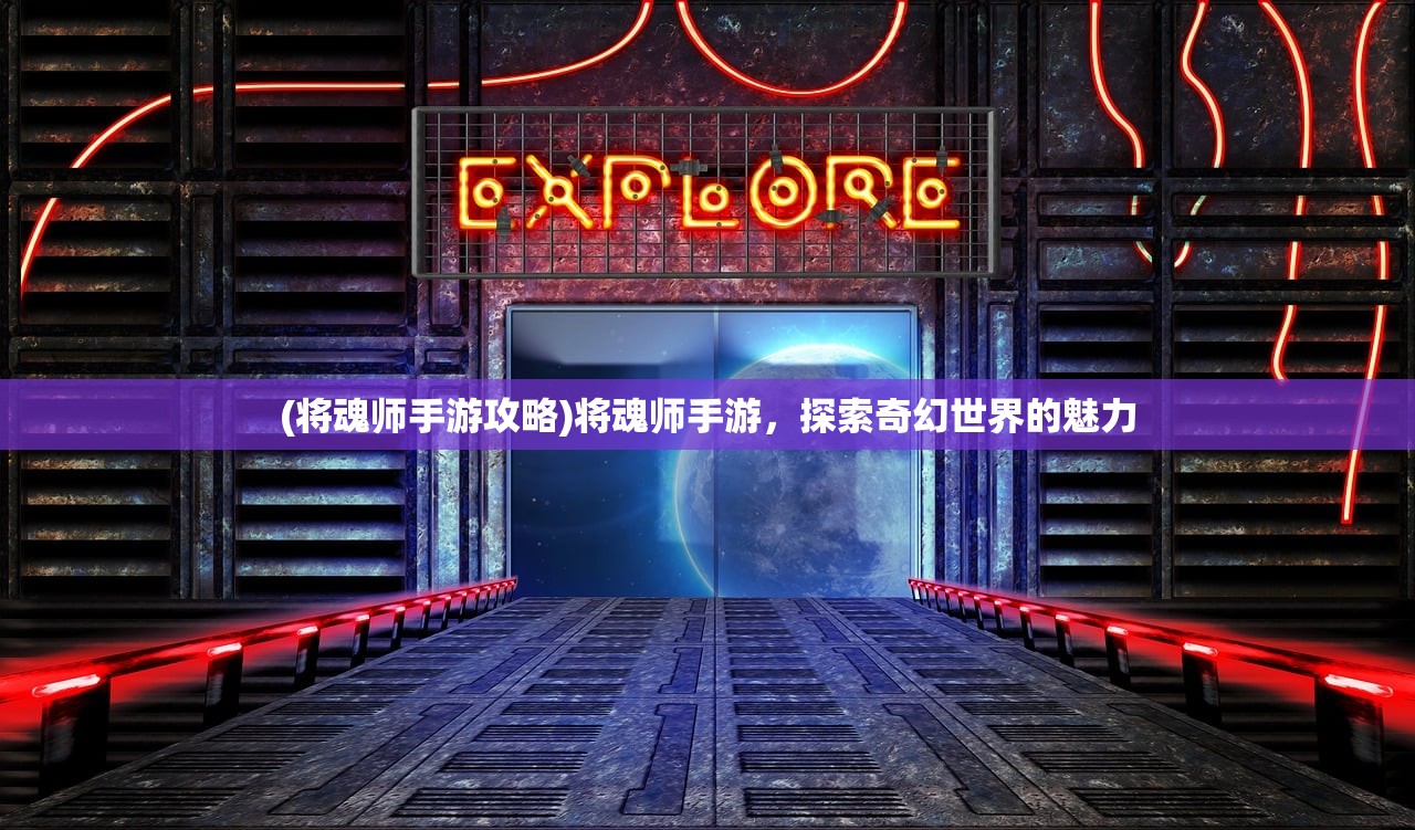 (将魂师手游攻略)将魂师手游，探索奇幻世界的魅力