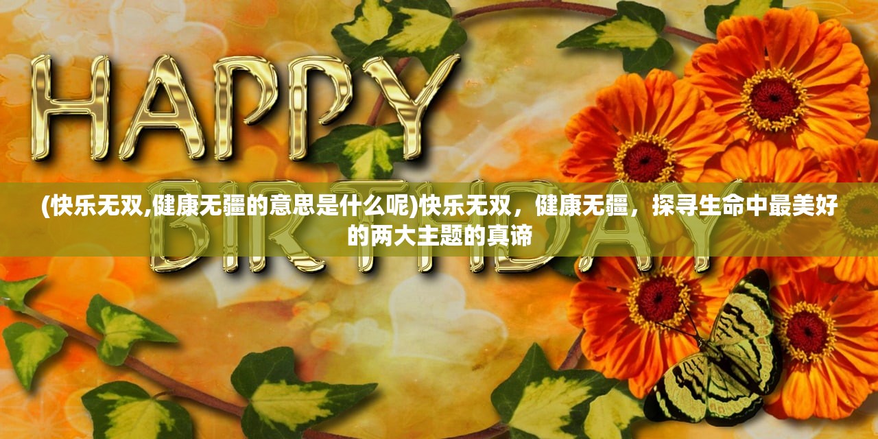 (快乐无双,健康无疆的意思是什么呢)快乐无双，健康无疆，探寻生命中最美好的两大主题的真谛