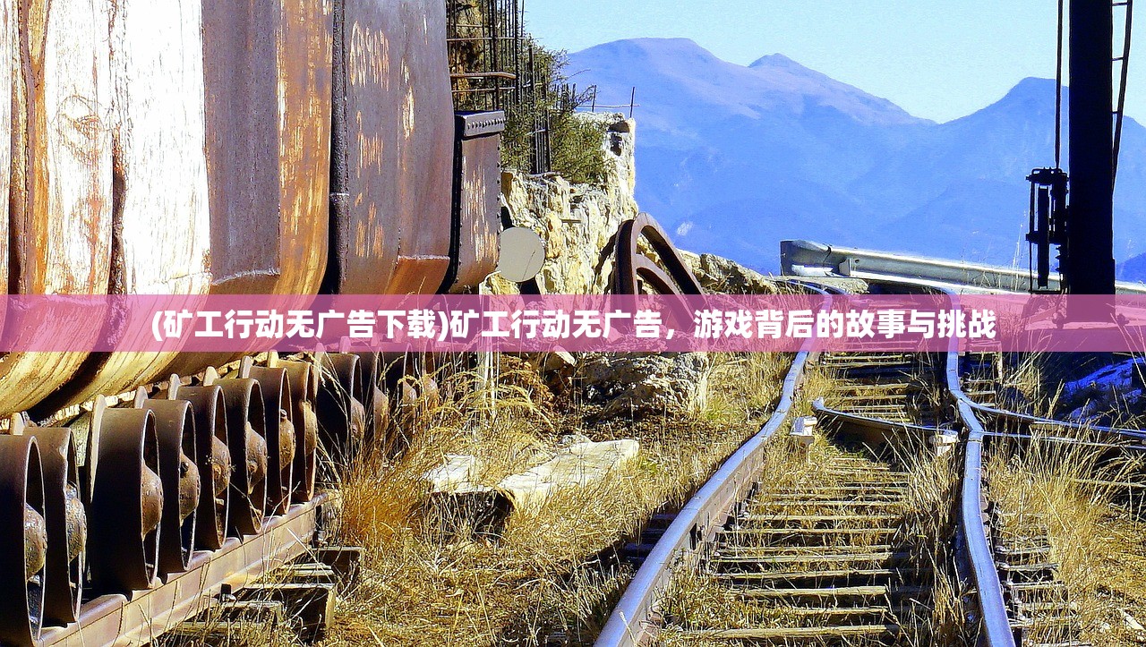 (矿工行动无广告下载)矿工行动无广告，游戏背后的故事与挑战