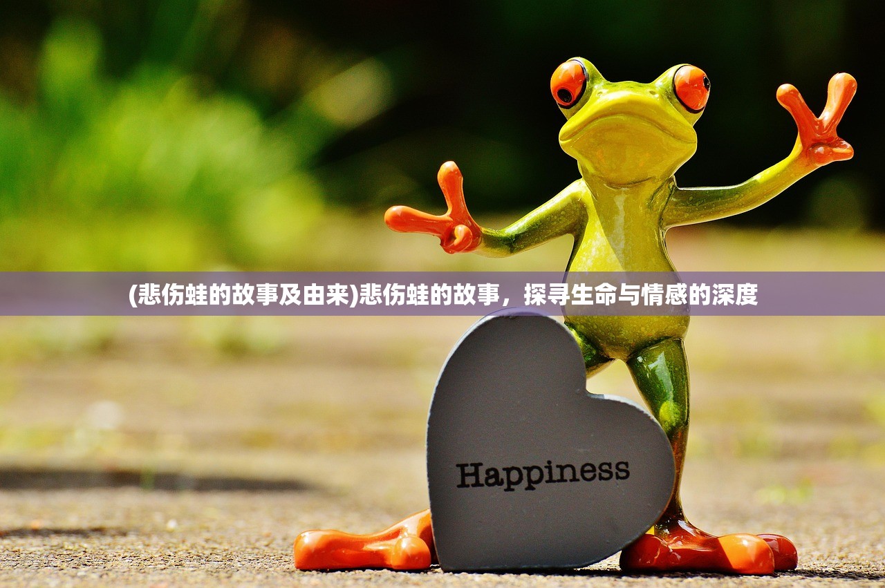 (悲伤蛙的故事及由来)悲伤蛙的故事，探寻生命与情感的深度