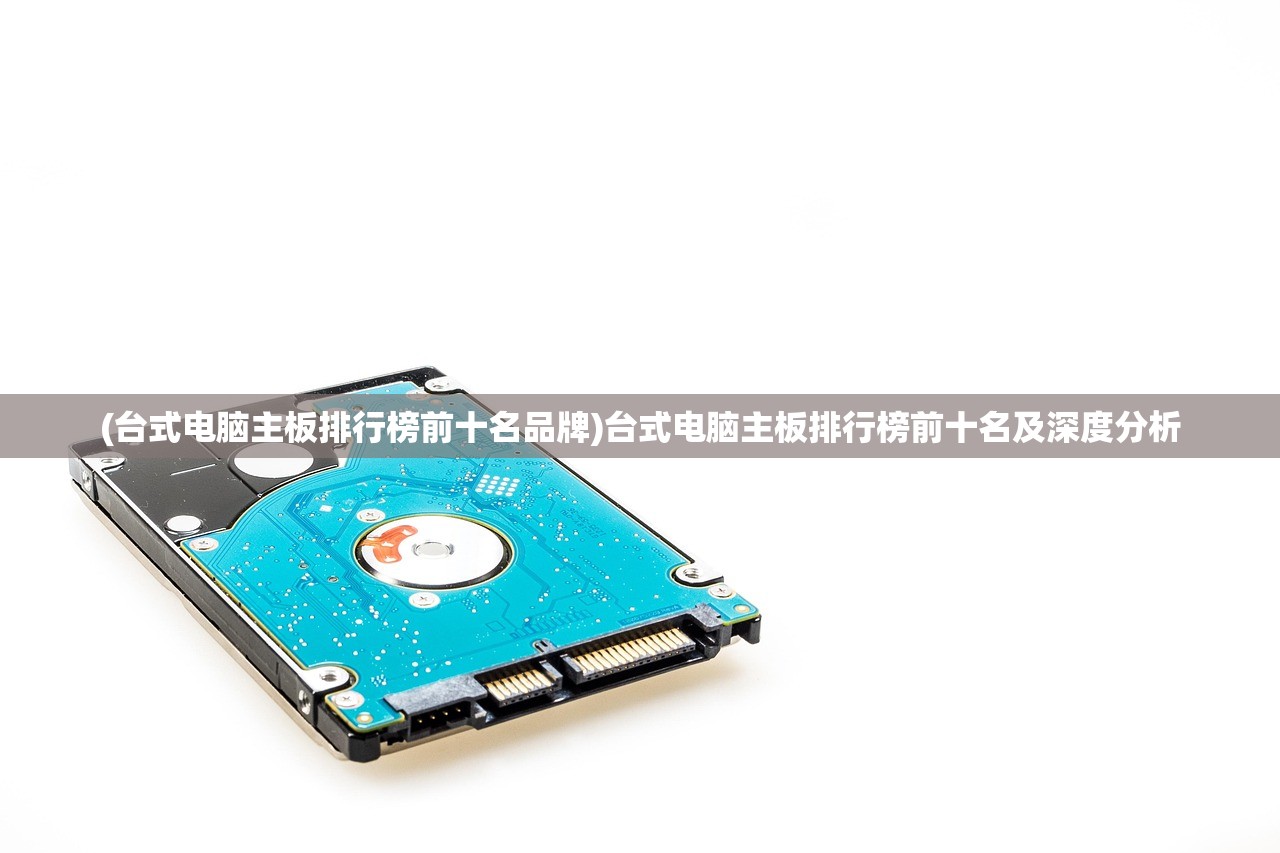 (台式电脑主板排行榜前十名品牌)台式电脑主板排行榜前十名及深度分析