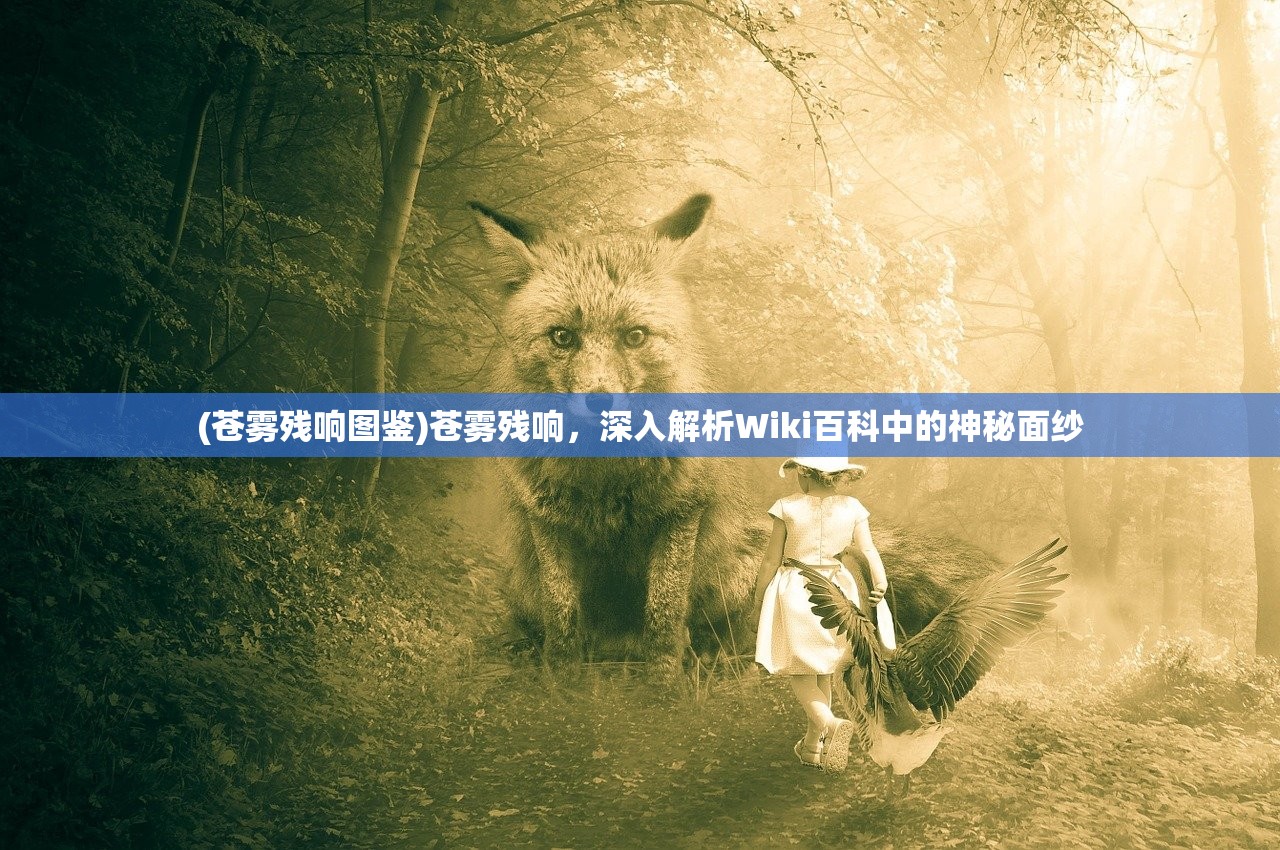 (苍雾残响图鉴)苍雾残响，深入解析Wiki百科中的神秘面纱
