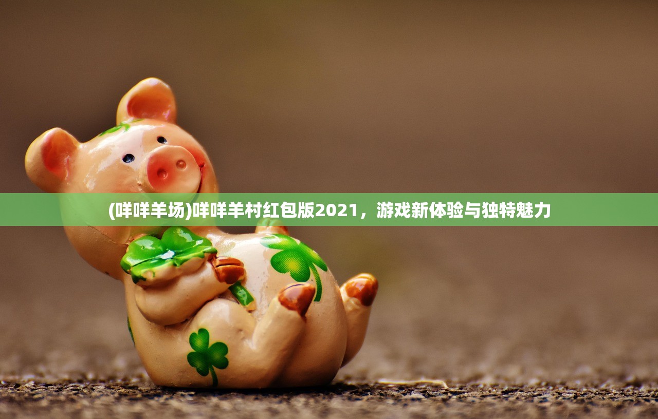 (咩咩羊场)咩咩羊村红包版2021，游戏新体验与独特魅力