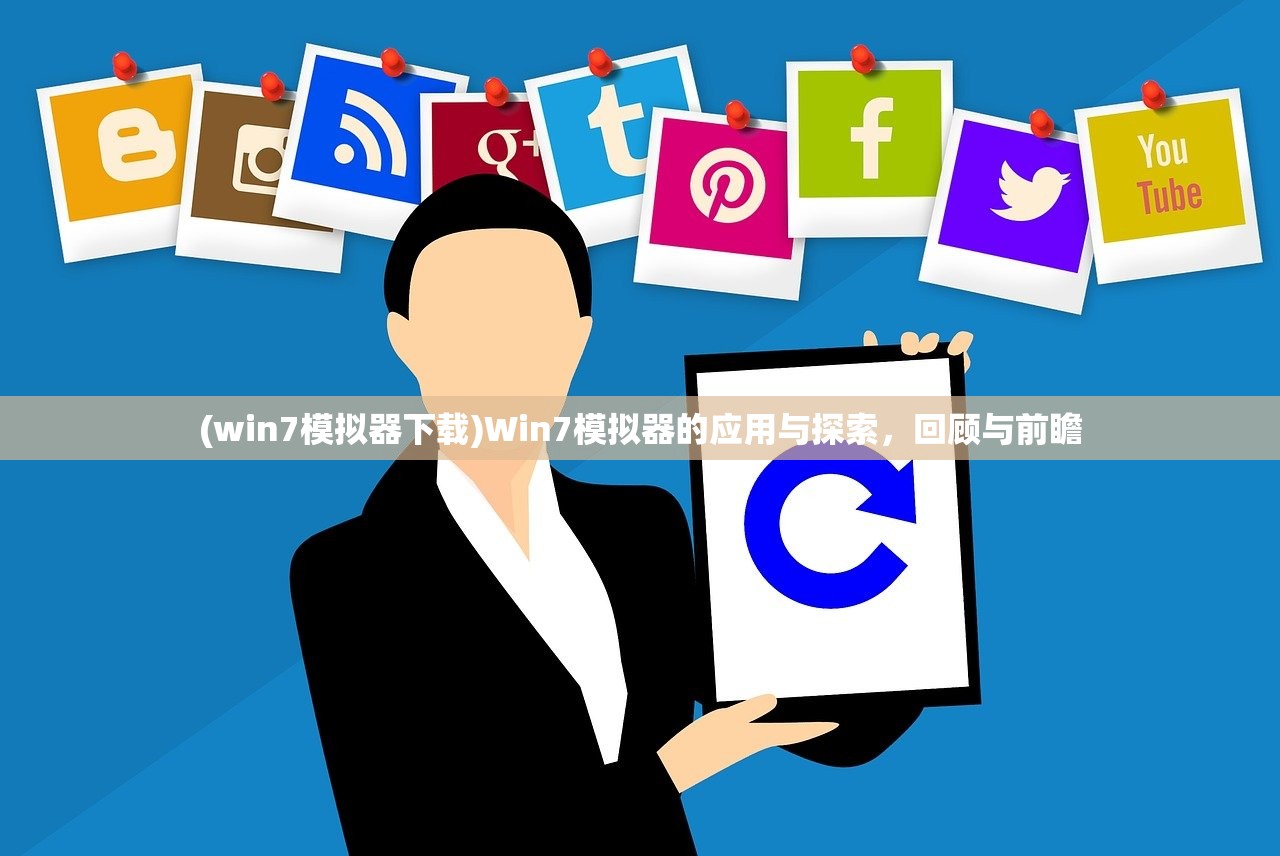 (win7模拟器下载)Win7模拟器的应用与探索，回顾与前瞻