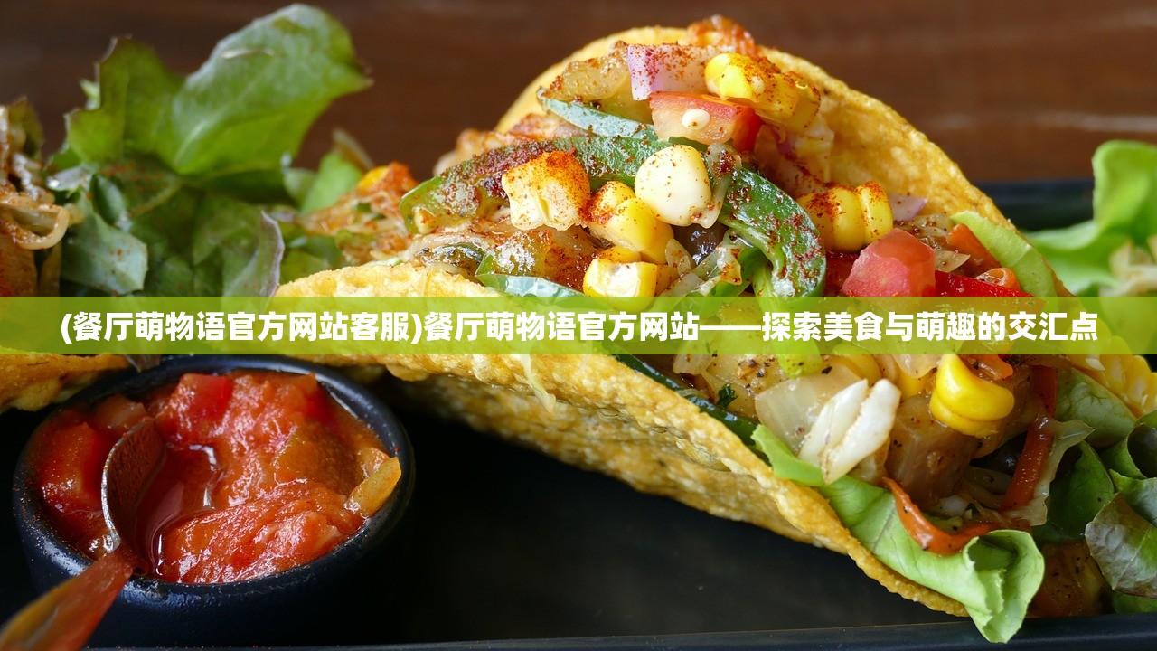 (餐厅萌物语官方网站客服)餐厅萌物语官方网站——探索美食与萌趣的交汇点