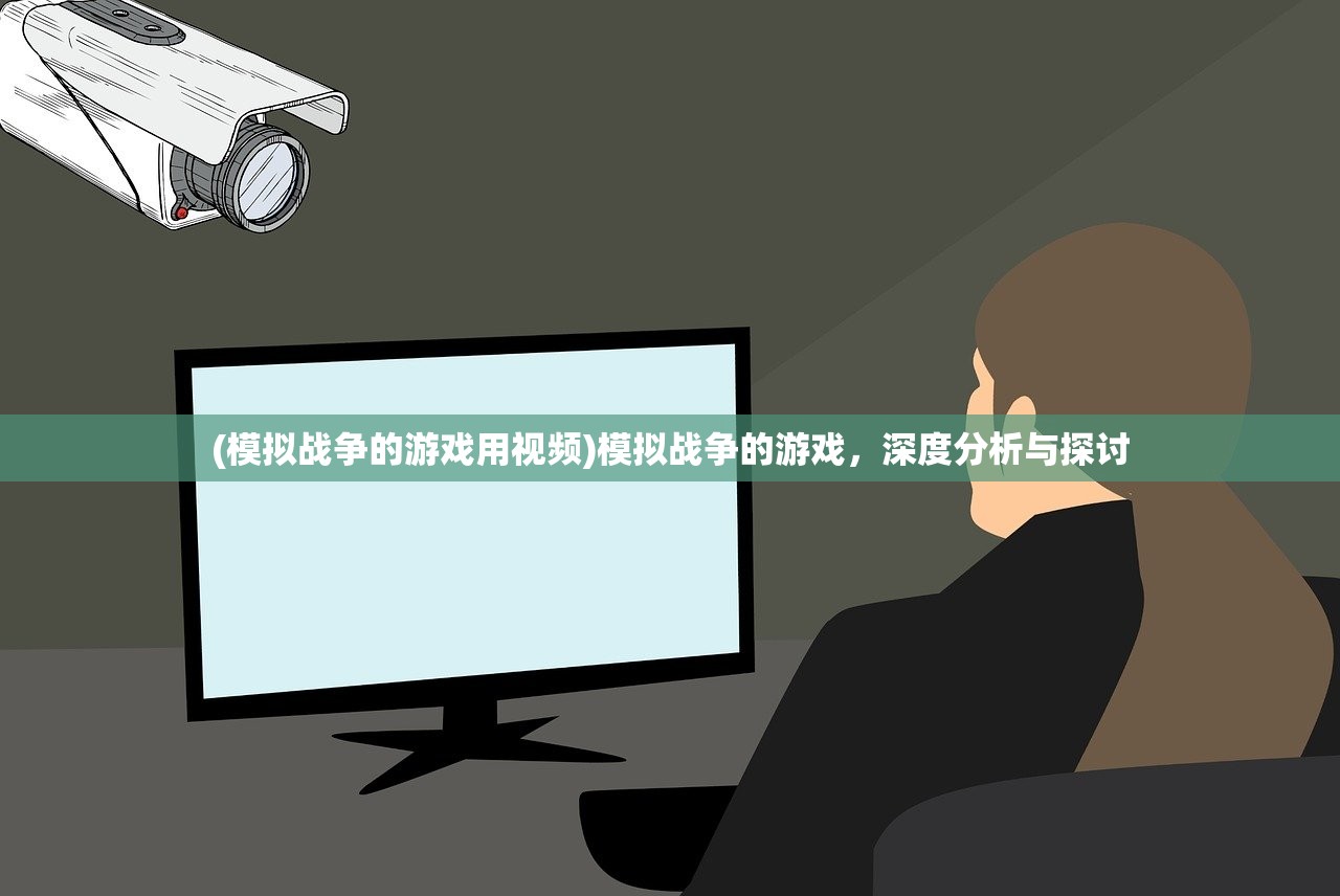 (模拟战争的游戏用视频)模拟战争的游戏，深度分析与探讨