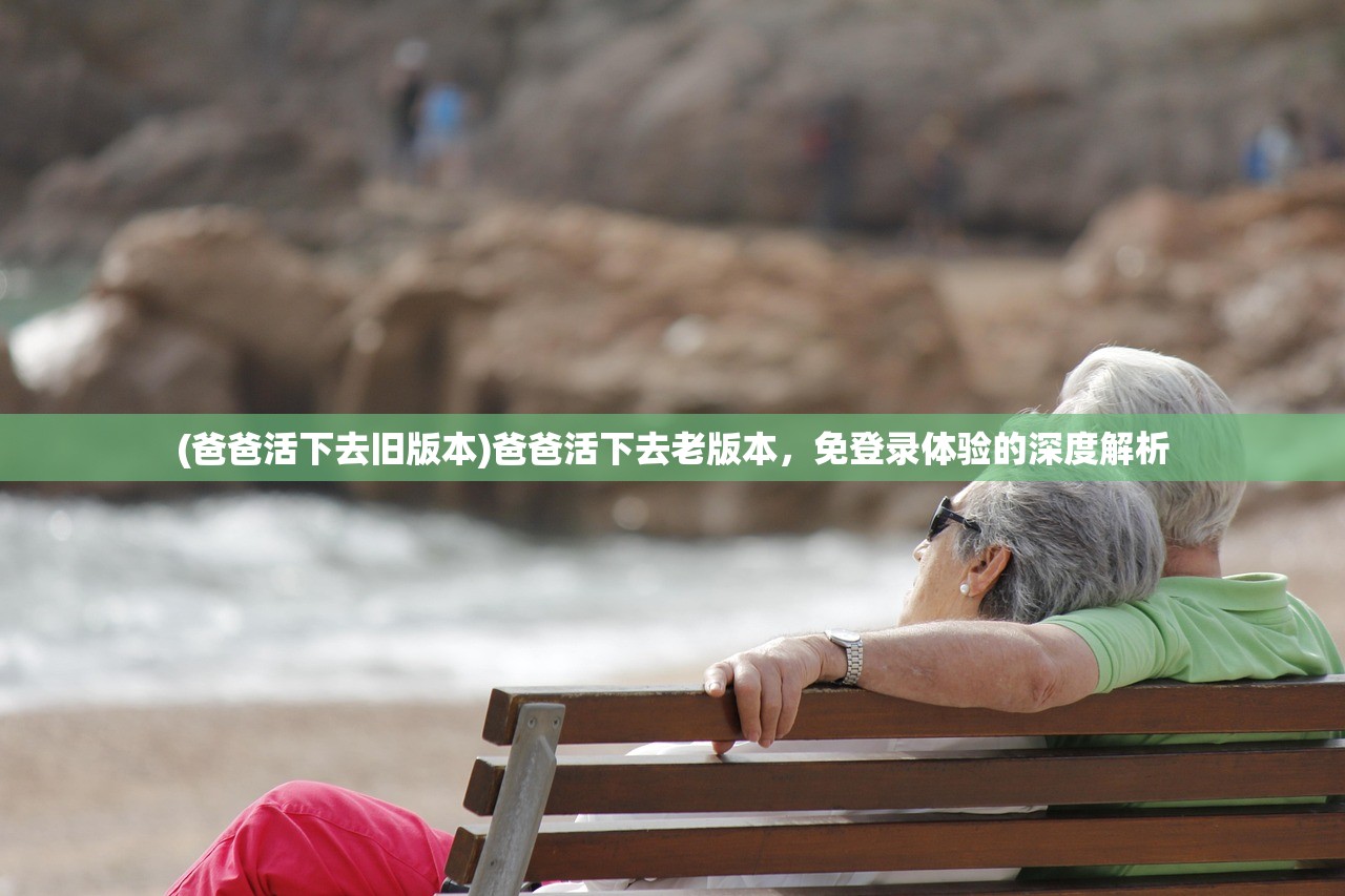 (爸爸活下去旧版本)爸爸活下去老版本，免登录体验的深度解析