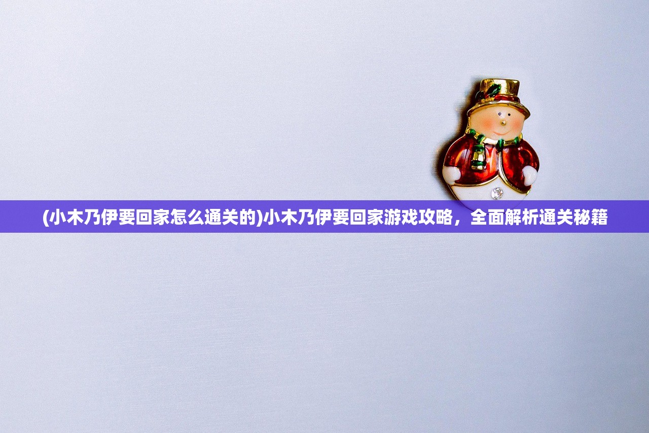 (小木乃伊要回家怎么通关的)小木乃伊要回家游戏攻略，全面解析通关秘籍