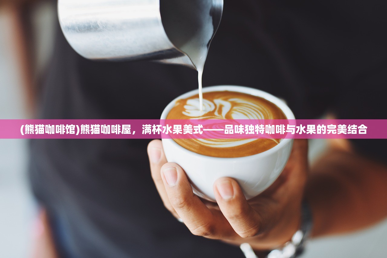 (熊猫咖啡馆)熊猫咖啡屋，满杯水果美式——品味独特咖啡与水果的完美结合
