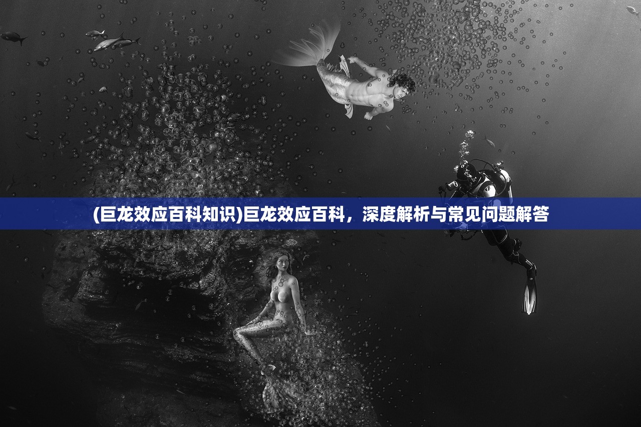 (巨龙效应百科知识)巨龙效应百科，深度解析与常见问题解答