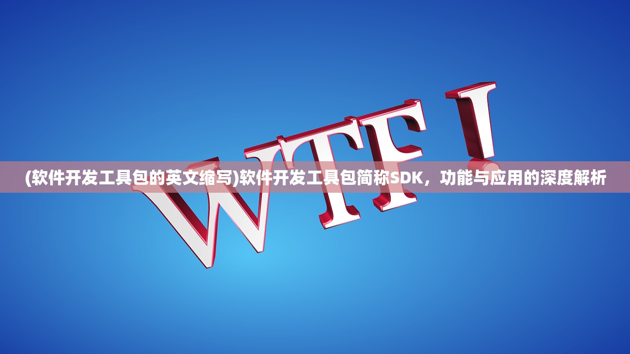 (软件开发工具包的英文缩写)软件开发工具包简称SDK，功能与应用的深度解析