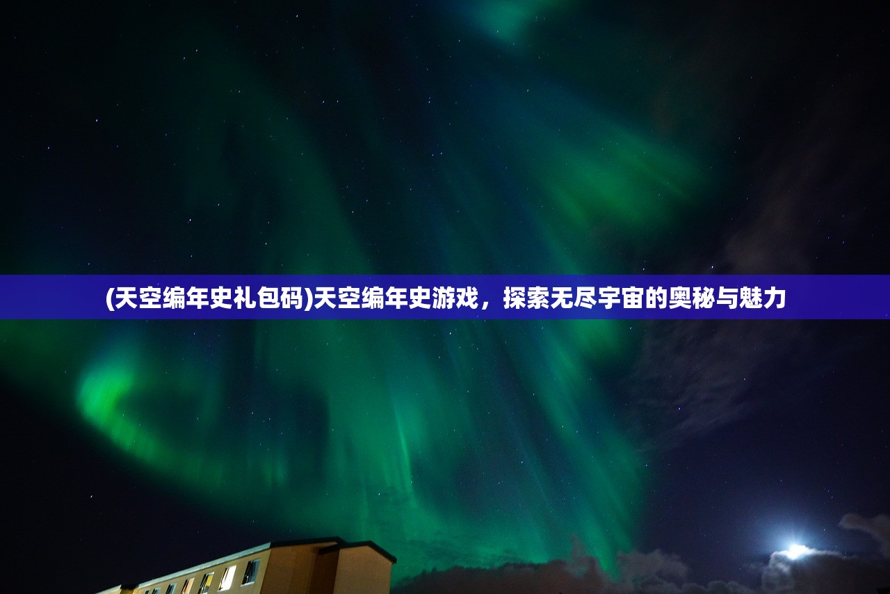 (天空编年史礼包码)天空编年史游戏，探索无尽宇宙的奥秘与魅力