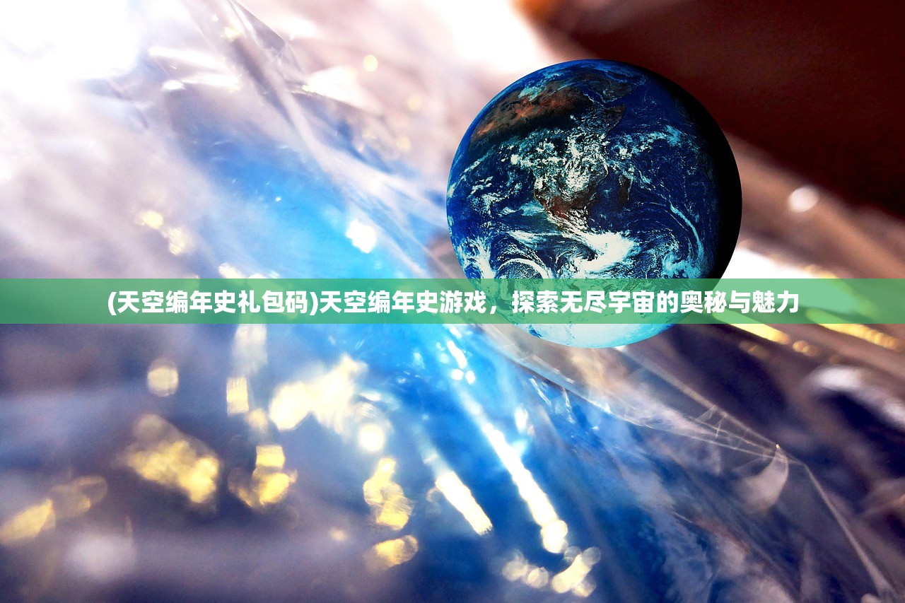 (天空编年史礼包码)天空编年史游戏，探索无尽宇宙的奥秘与魅力