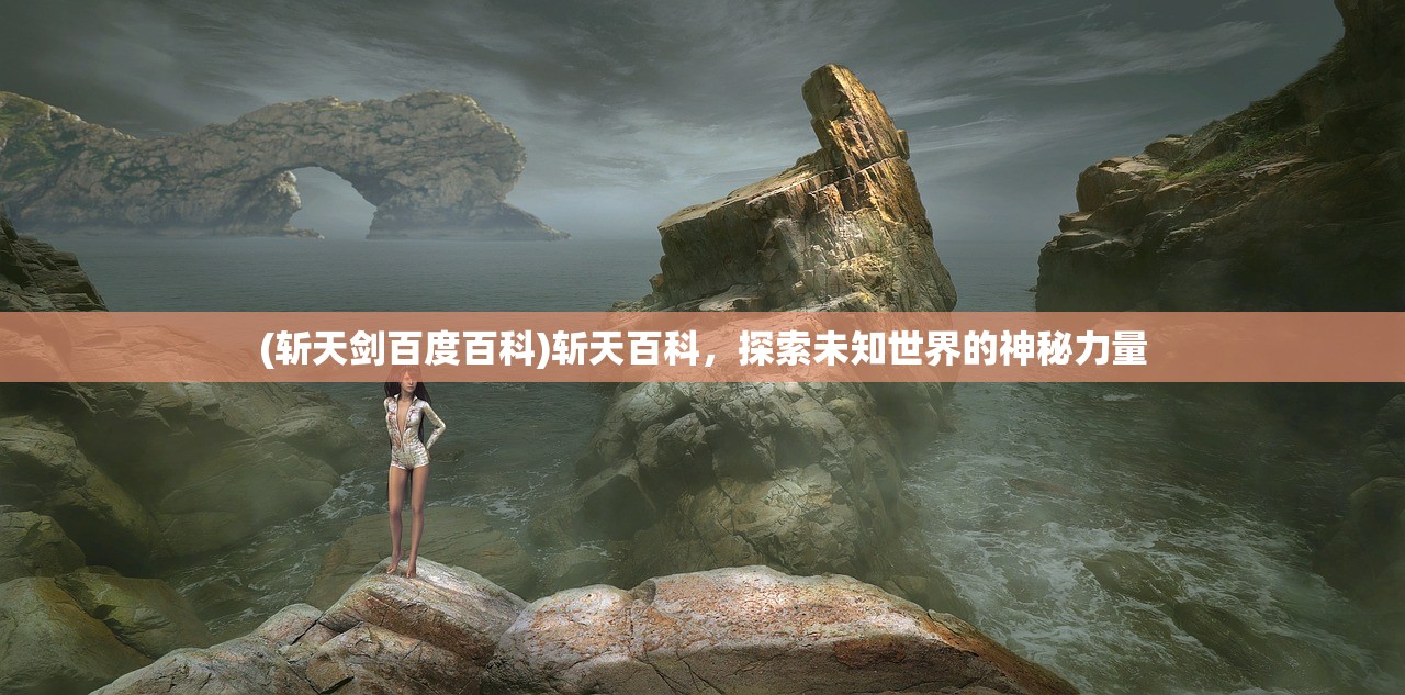 (斩天剑百度百科)斩天百科，探索未知世界的神秘力量